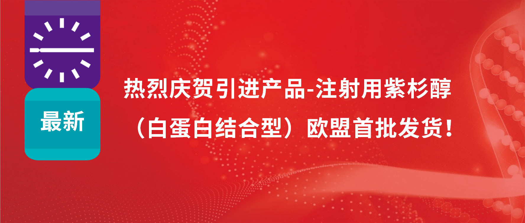 振奮人心，出海首發(fā)！引進(jìn)產(chǎn)品白蛋白紫杉醇發(fā)往歐盟市場